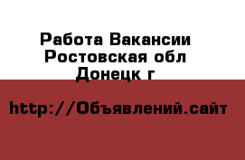 Работа Вакансии. Ростовская обл.,Донецк г.